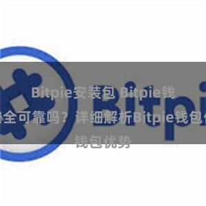 Bitpie安装包 Bitpie钱包安全可靠吗？详细解析Bitpie钱包优势