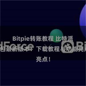 Bitpie转账教程 比特派钱包最新版本：下载教程与功能亮点！