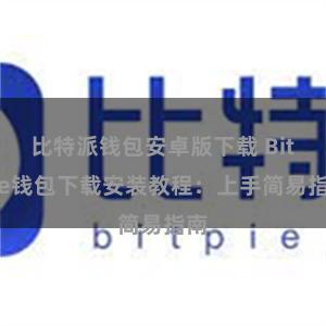 比特派钱包安卓版下载 Bitpie钱包下载安装教程：上手简易指南