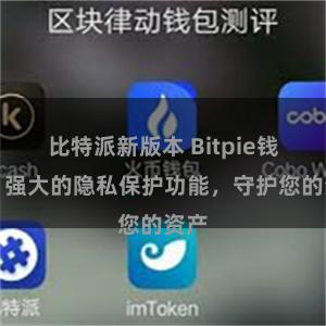 比特派新版本 Bitpie钱包：强大的隐私保护功能，守护您的资产