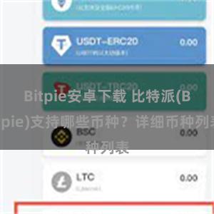 Bitpie安卓下载 比特派(Bitpie)支持哪些币种？详细币种列表