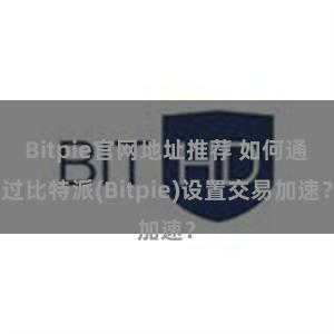 Bitpie官网地址推荐 如何通过比特派(Bitpie)设置交易加速？