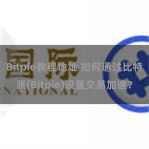 Bitpie教程地址 如何通过比特派(Bitpie)设置交易加速？