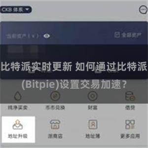 比特派实时更新 如何通过比特派(Bitpie)设置交易加速？