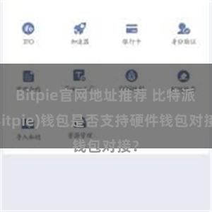 Bitpie官网地址推荐 比特派(Bitpie)钱包是否支持硬件钱包对接？