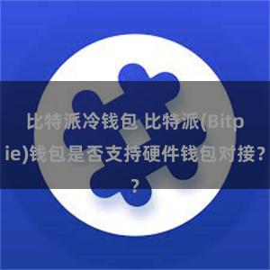 比特派冷钱包 比特派(Bitpie)钱包是否支持硬件钱包对接？