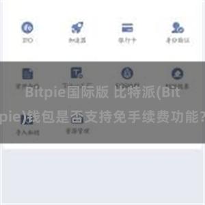 Bitpie国际版 比特派(Bitpie)钱包是否支持免手续费功能？