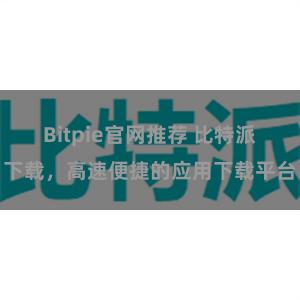 Bitpie官网推荐 比特派下载，高速便捷的应用下载平台