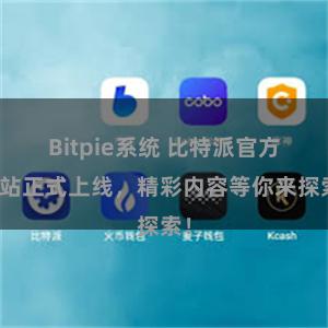 Bitpie系统 比特派官方网站正式上线，精彩内容等你来探索！