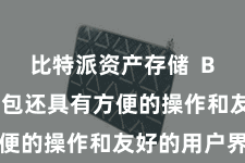 比特派资产存储  Bitpie钱包还具有方便的操作和友好的用户界面