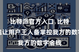 比特派官方入口  比特派钱包让用户王人备掌控我方的数字金钱