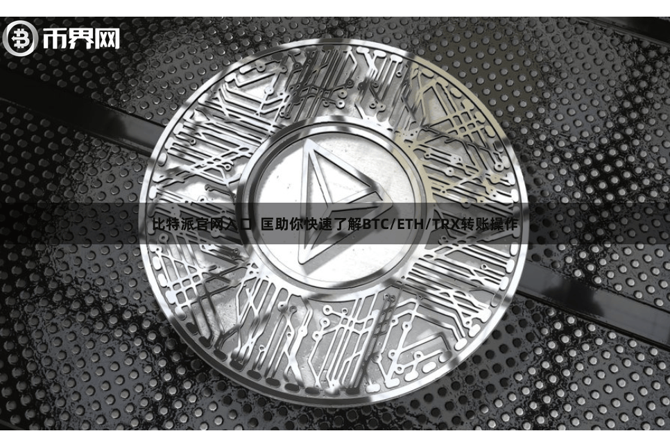 比特派官网入口  匡助你快速了解BTC/ETH/TRX转账操作