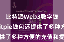 比特派Web3数字钱包  Bitpie钱包还提供了多种方便的充值和提现面孔